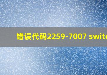 错误代码2259-7007 switch